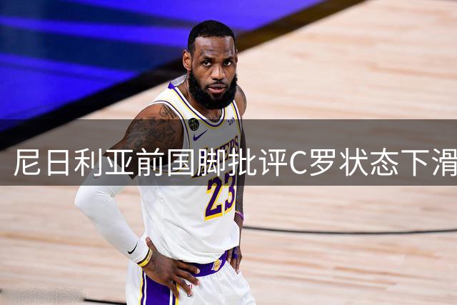 尼日利亚前国脚批评C罗状态下滑 质疑其队长资格